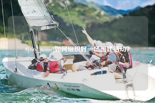 中山如何组织好一场团建活动？