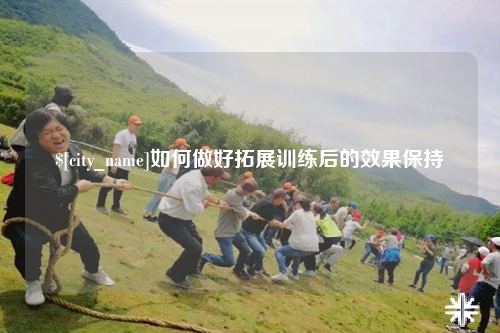 中山如何做好拓展训练后的效果保持